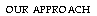 Text Box: OUR APPROACH
